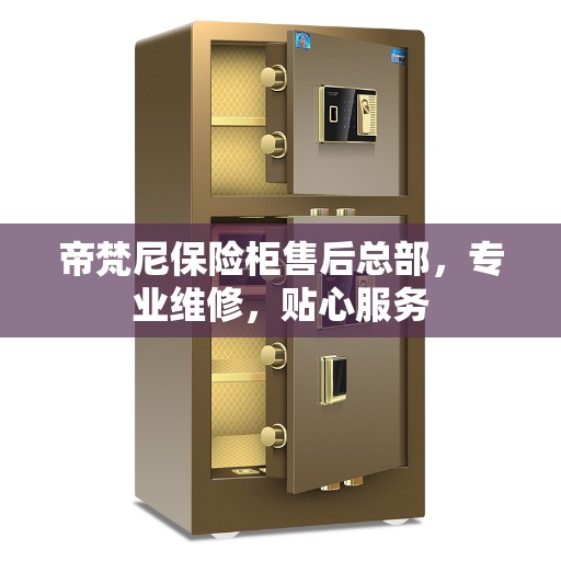 帝梵尼保险柜售后总部，专业维修，贴心服务