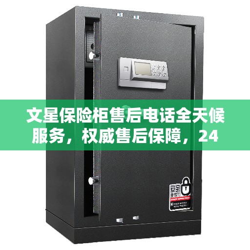 文星保险柜售后电话全天候服务，权威售后保障，24小时不打烊