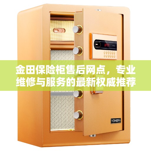 金田保险柜售后网点，专业维修与服务的最新权威推荐