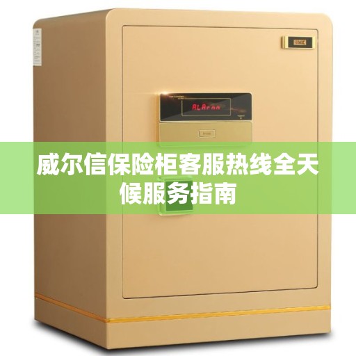 威尔信保险柜客服热线全天候服务指南
