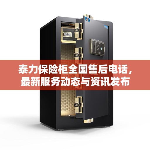 泰力保险柜全国售后电话，最新服务动态与资讯发布