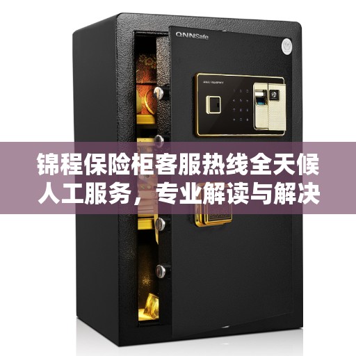 锦程保险柜客服热线全天候人工服务，专业解读与解决方案