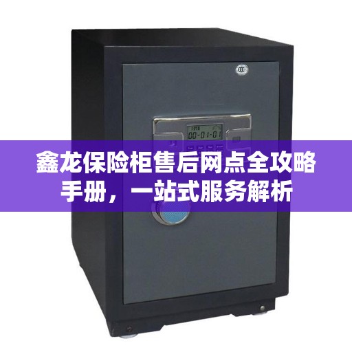 鑫龙保险柜售后网点全攻略手册，一站式服务解析