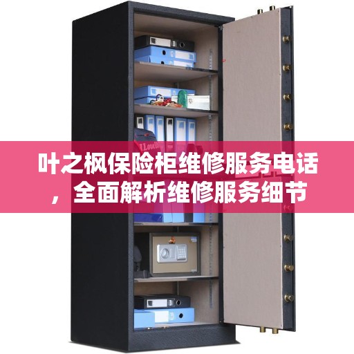 叶之枫保险柜维修服务电话，全面解析维修服务细节