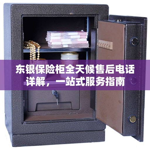 东银保险柜全天候售后电话详解，一站式服务指南
