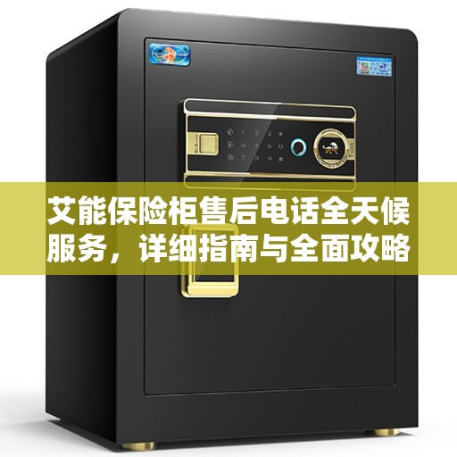 艾能保险柜售后电话全天候服务，详细指南与全面攻略