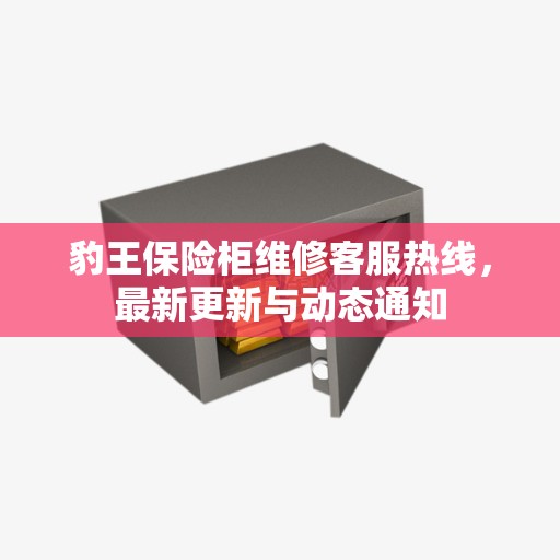 豹王保险柜维修客服热线，最新更新与动态通知