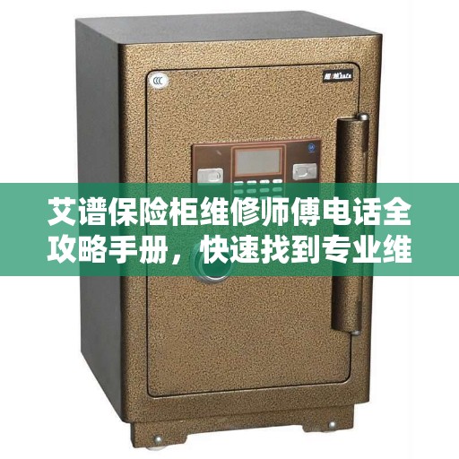 艾谱保险柜维修师傅电话全攻略手册，快速找到专业维修服务