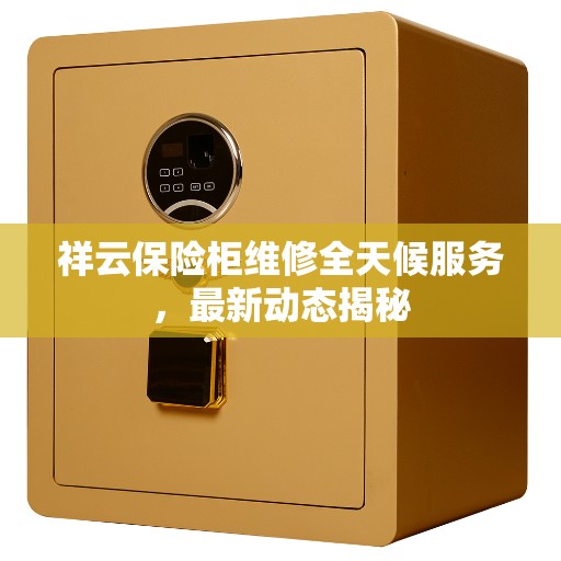祥云保险柜维修全天候服务，最新动态揭秘