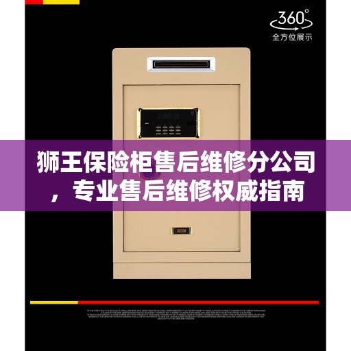 狮王保险柜售后维修分公司，专业售后维修权威指南
