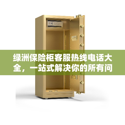 绿洲保险柜客服热线电话大全，一站式解决你的所有问题