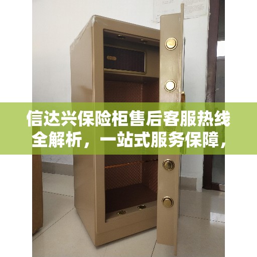 信达兴保险柜售后客服热线全解析，一站式服务保障，让您无忧！