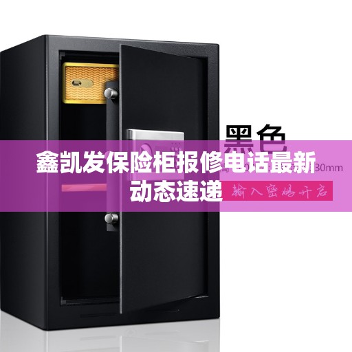 鑫凯发保险柜报修电话最新动态速递