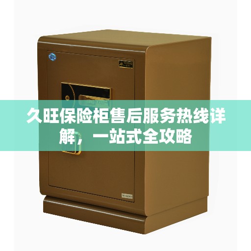 久旺保险柜售后服务热线详解，一站式全攻略