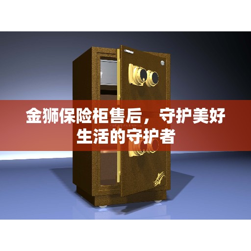 金狮保险柜售后，守护美好生活的守护者
