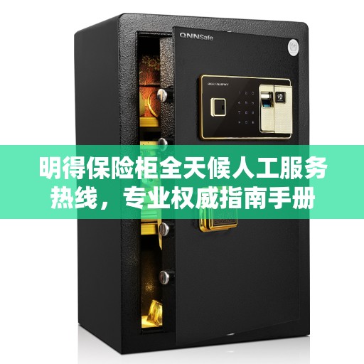 明得保险柜全天候人工服务热线，专业权威指南手册
