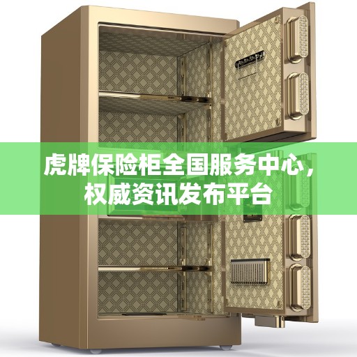 虎牌保险柜全国服务中心，权威资讯发布平台