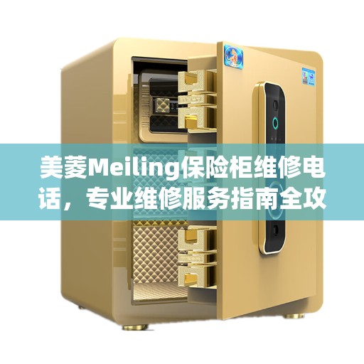 美菱Meiling保险柜维修电话，专业维修服务指南全攻略