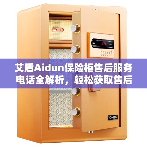 艾盾Aidun保险柜售后服务电话全解析，轻松获取售后支持