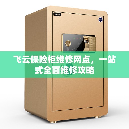 飞云保险柜维修网点，一站式全面维修攻略