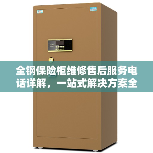 全钢保险柜维修售后服务电话详解，一站式解决方案全攻略