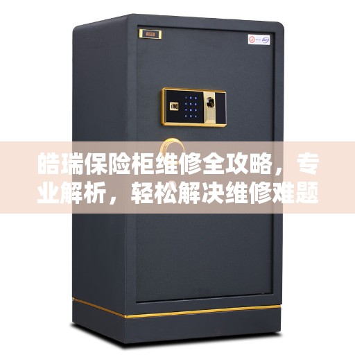 皓瑞保险柜维修全攻略，专业解析，轻松解决维修难题