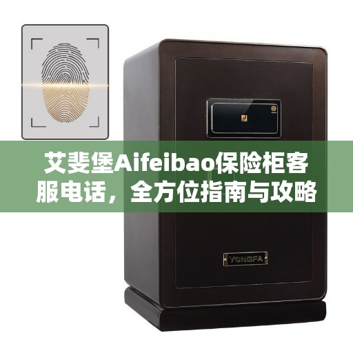 艾斐堡Aifeibao保险柜客服电话，全方位指南与攻略