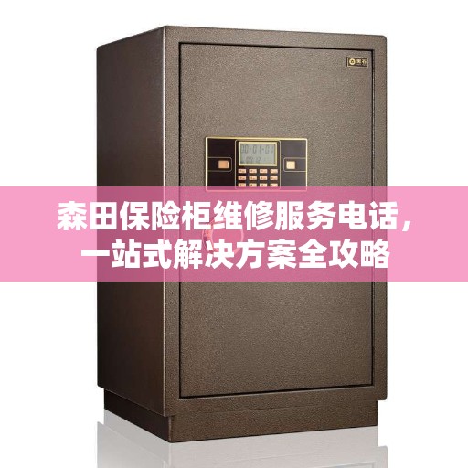 森田保险柜维修服务电话，一站式解决方案全攻略