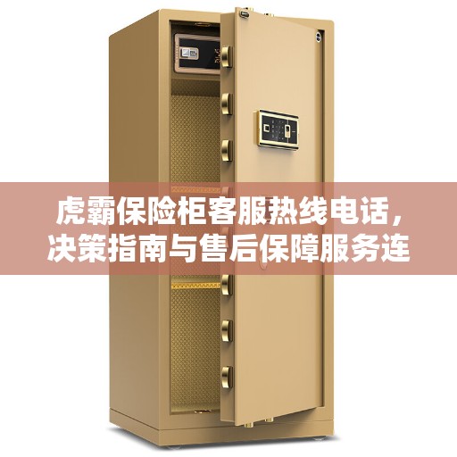 虎霸保险柜客服热线电话，决策指南与售后保障服务连接点