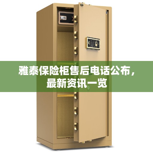 雅泰保险柜售后电话公布，最新资讯一览