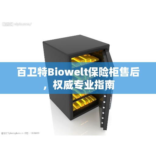 百卫特Biowelt保险柜售后，权威专业指南