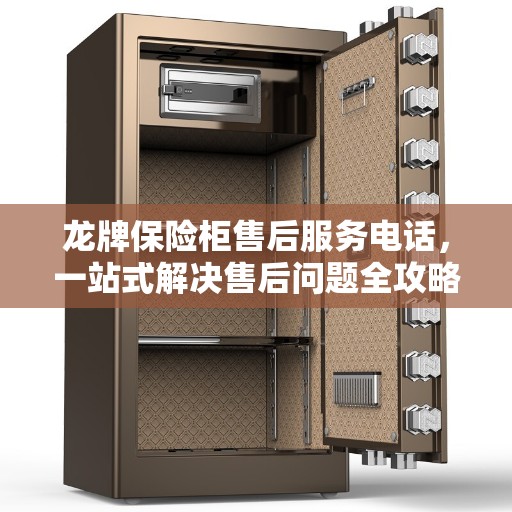 龙牌保险柜售后服务电话，一站式解决售后问题全攻略