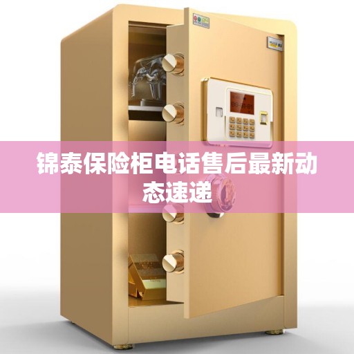 锦泰保险柜电话售后最新动态速递