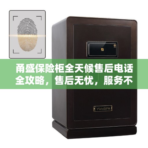 甬盛保险柜全天候售后电话全攻略，售后无忧，服务不打烊