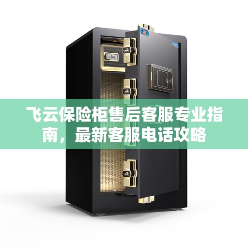飞云保险柜售后客服专业指南，最新客服电话攻略
