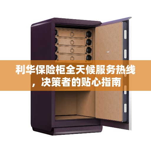 利华保险柜全天候服务热线，决策者的贴心指南