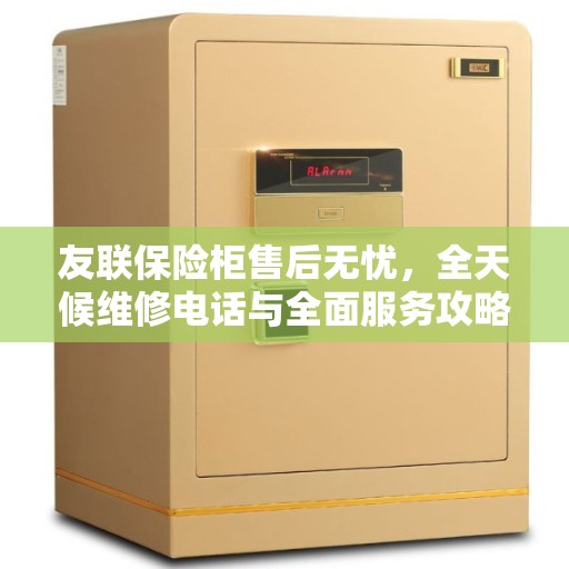 友联保险柜售后无忧，全天候维修电话与全面服务攻略