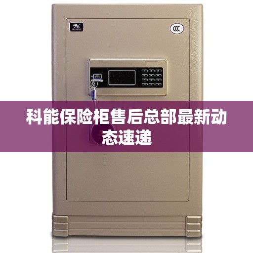 科能保险柜售后总部最新动态速递