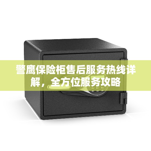 警鹰保险柜售后服务热线详解，全方位服务攻略