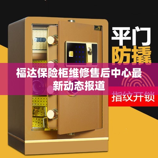 福达保险柜维修售后中心最新动态报道