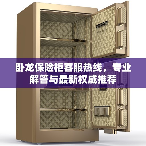 卧龙保险柜客服热线，专业解答与最新权威推荐
