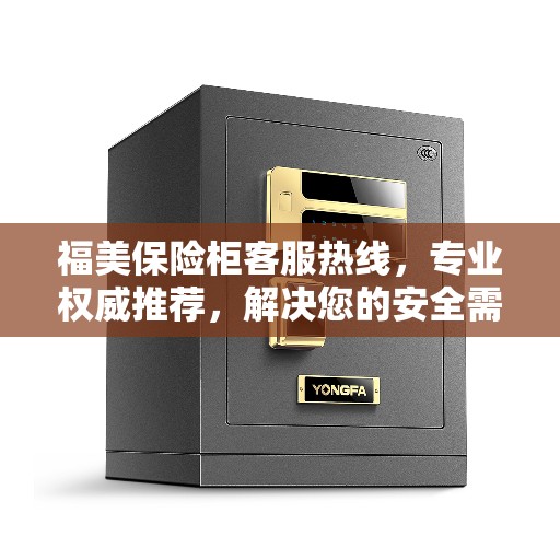 福美保险柜客服热线，专业权威推荐，解决您的安全需求疑虑