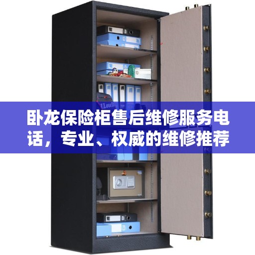 卧龙保险柜售后维修服务电话，专业、权威的维修推荐