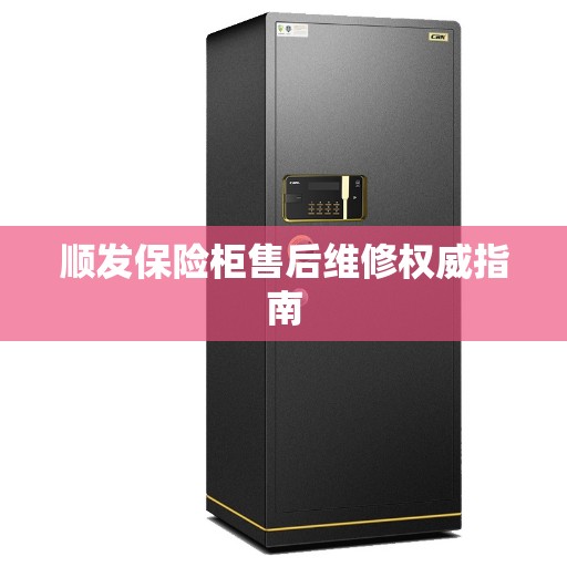 顺发保险柜售后维修权威指南