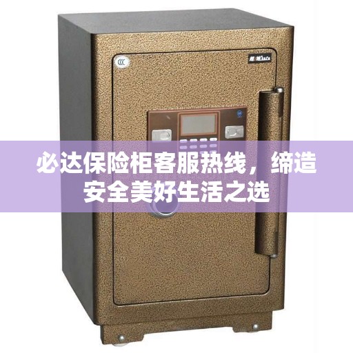 必达保险柜客服热线，缔造安全美好生活之选