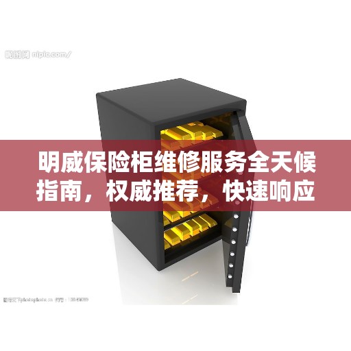 明威保险柜维修服务全天候指南，权威推荐，快速响应