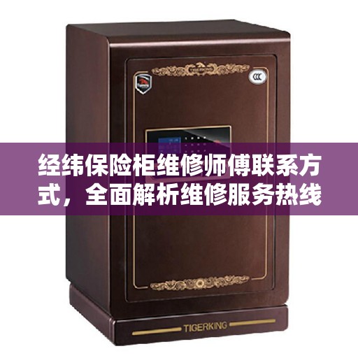 经纬保险柜维修师傅联系方式，全面解析维修服务热线