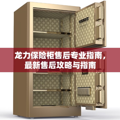 龙力保险柜售后专业指南，最新售后攻略与指南