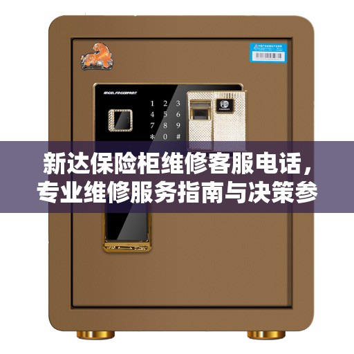 新达保险柜维修客服电话，专业维修服务指南与决策参考
