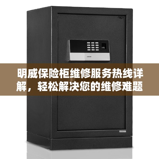明威保险柜维修服务热线详解，轻松解决您的维修难题